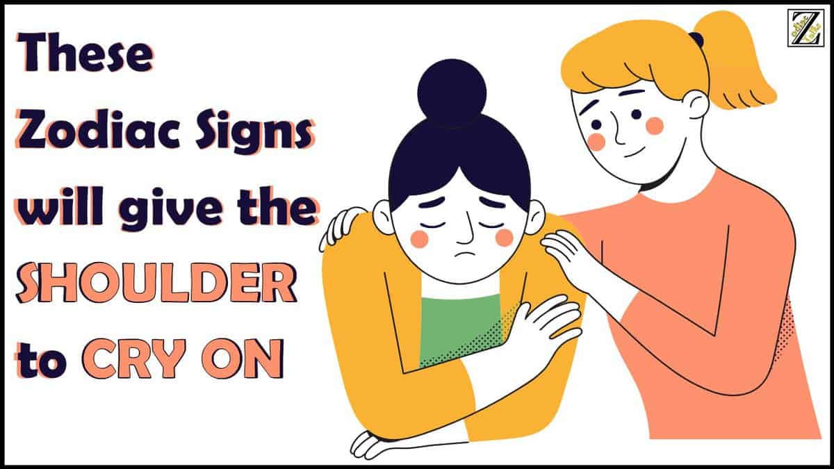 These Zodiac Signs will give the SHOULDER to CRY on
