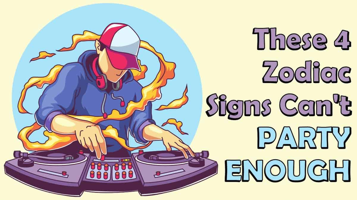 These 4 Zodiac Signs Can’t PARTY Enough